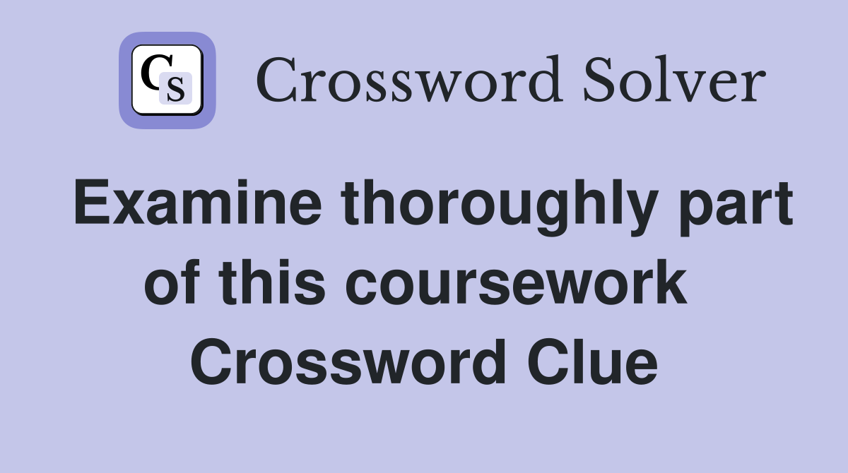 Examine thoroughly part of this coursework  Crossword Clue