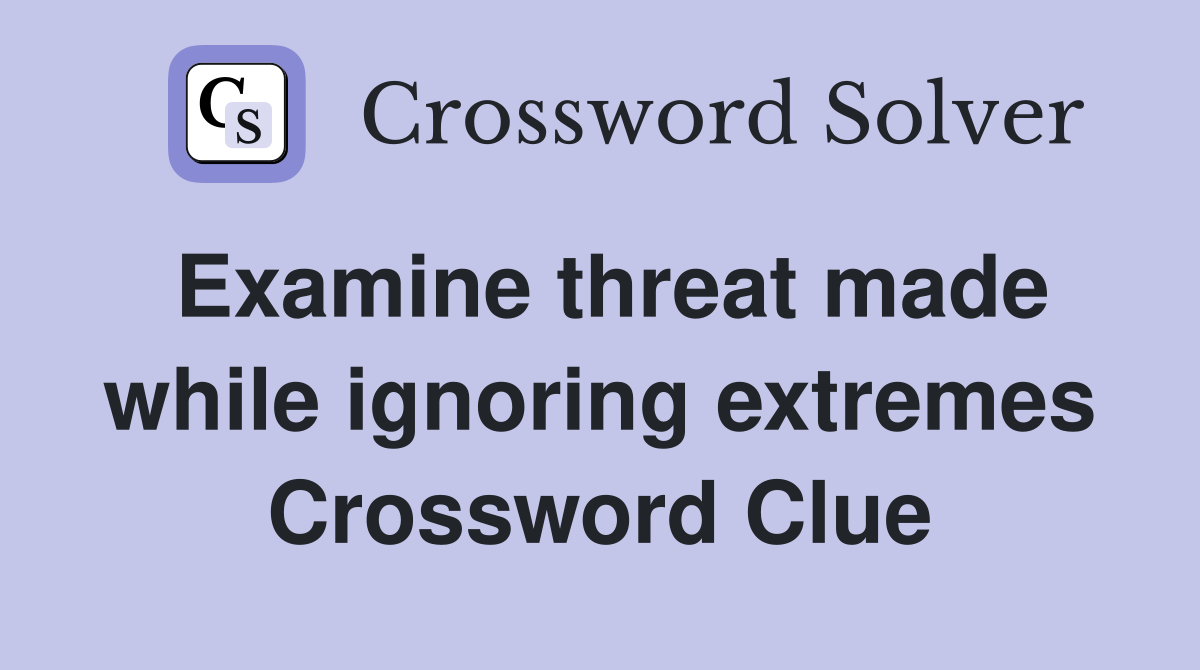 Examine threat made while ignoring extremes Crossword Clue