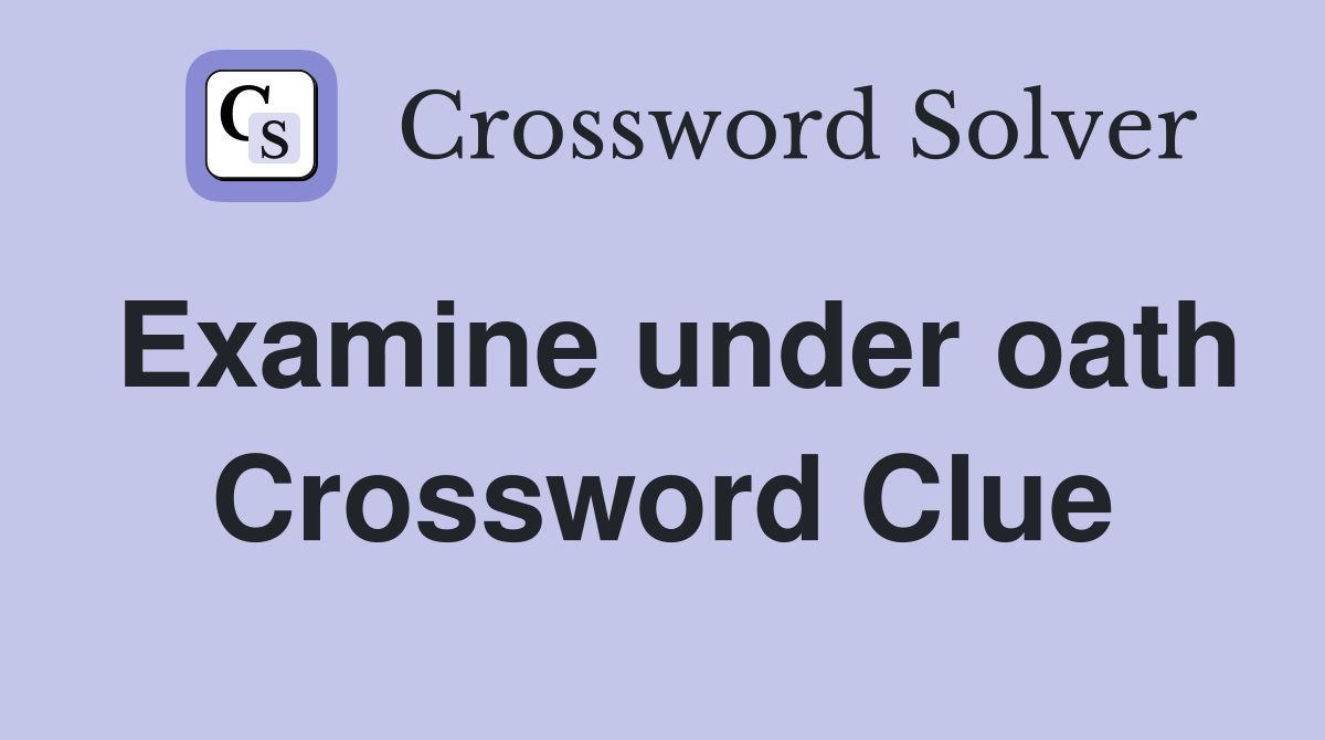 Examine under oath Crossword Clue
