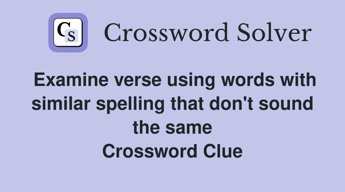 Examine verse using words with similar spelling that don't sound the same Crossword Clue