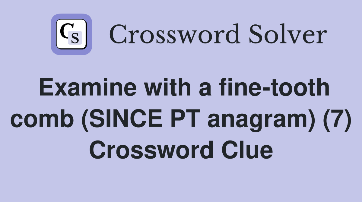 Examine with a fine-tooth comb (SINCE PT anagram) (7) Crossword Clue