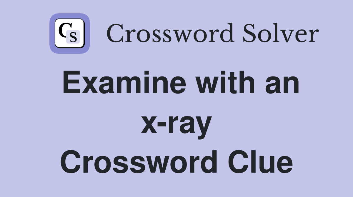 Examine with an x-ray Crossword Clue