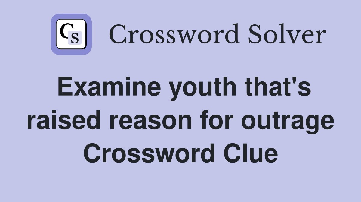 Examine youth that's raised reason for outrage Crossword Clue