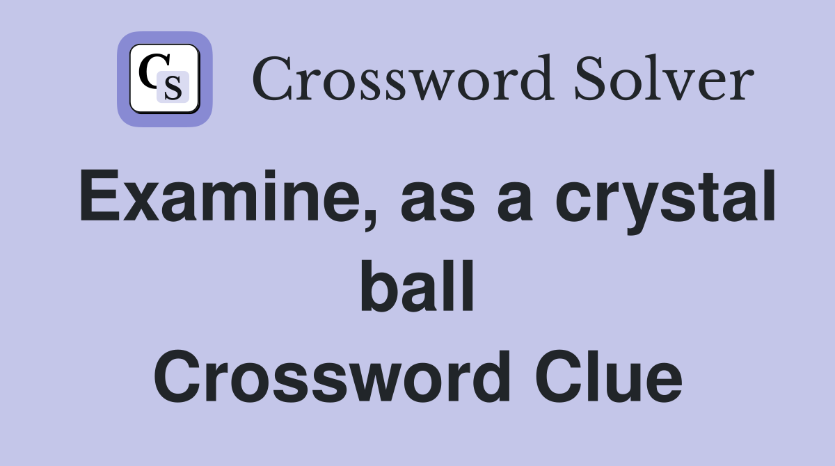 Examine, as a crystal ball Crossword Clue
