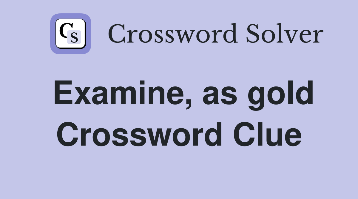 Examine, as gold Crossword Clue