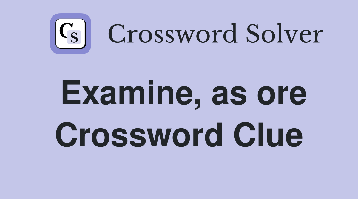 Examine, as ore Crossword Clue