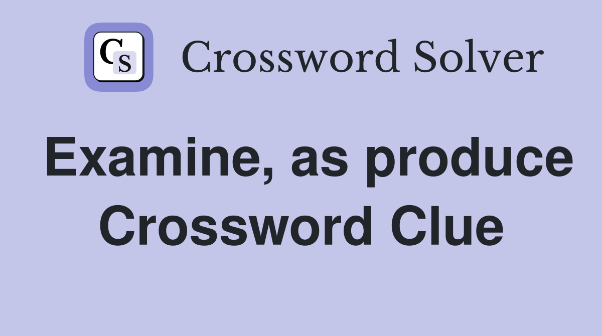 Examine, as produce Crossword Clue