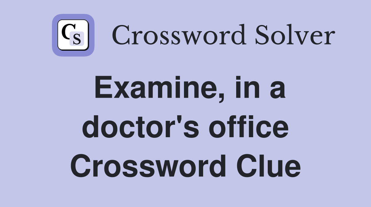 Examine, in a doctor's office Crossword Clue