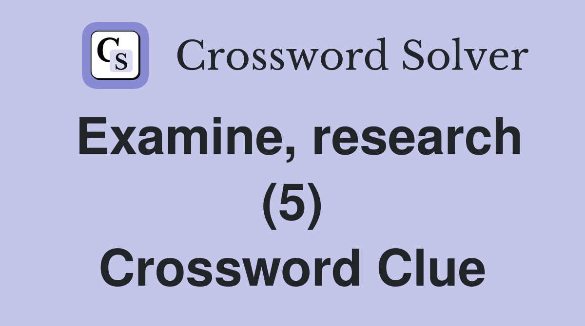 Examine, research (5) Crossword Clue