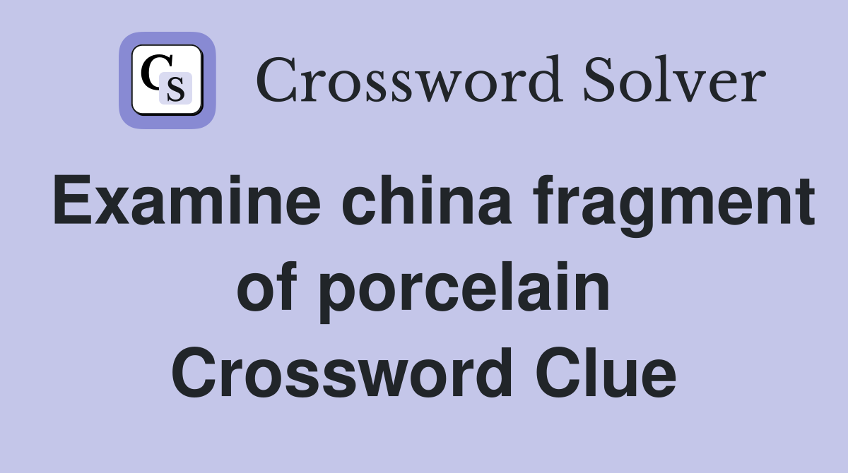 Examine china fragment of porcelain Crossword Clue