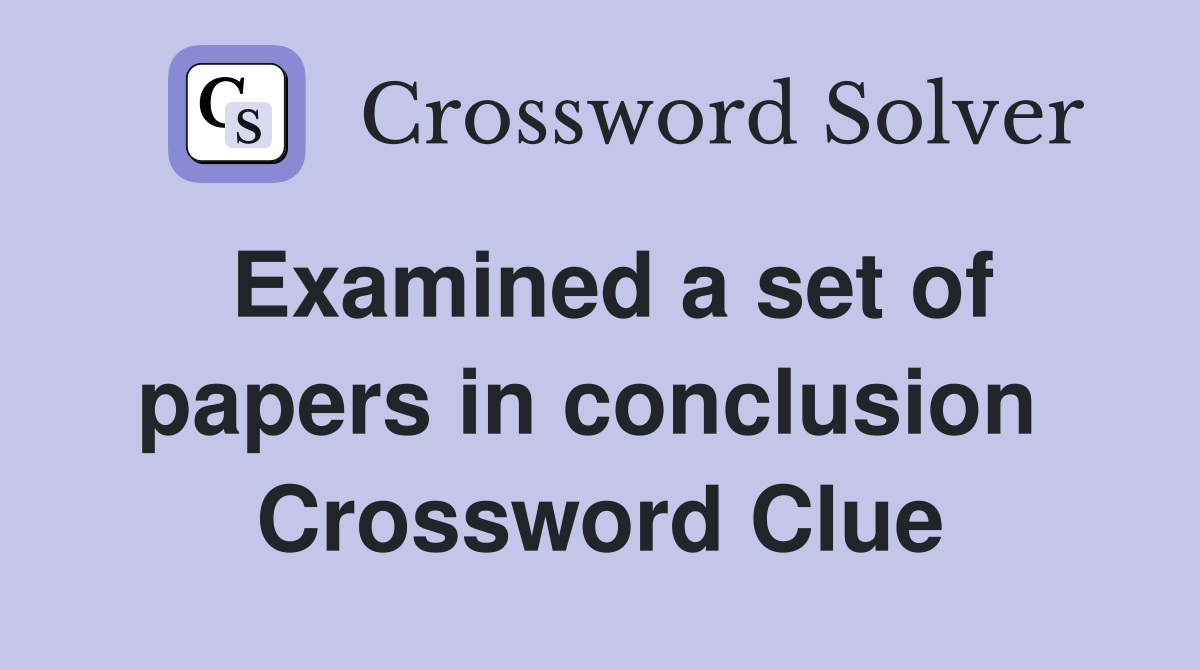 Examined a set of papers in conclusion  Crossword Clue