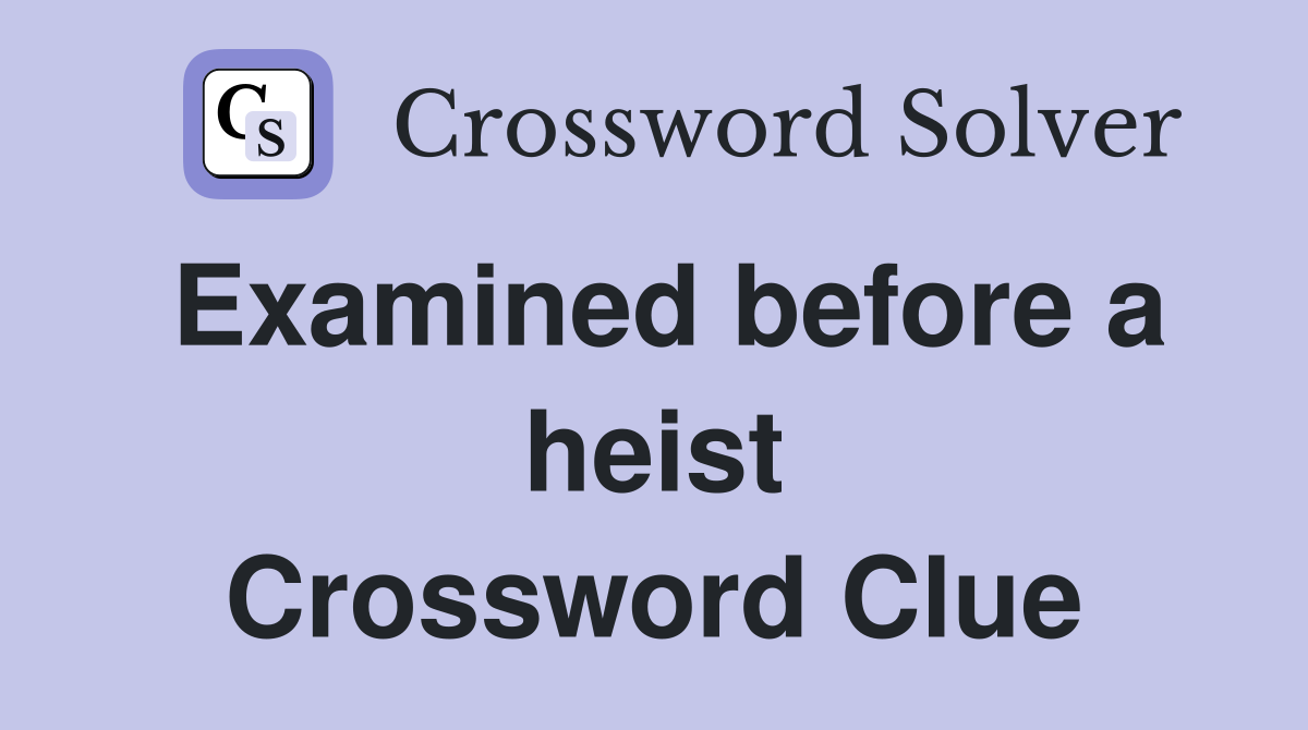 Examined before a heist Crossword Clue