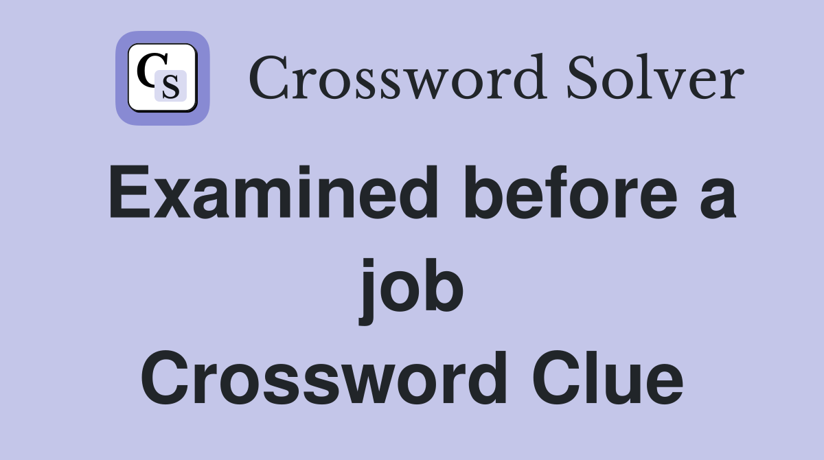 Examined before a job Crossword Clue