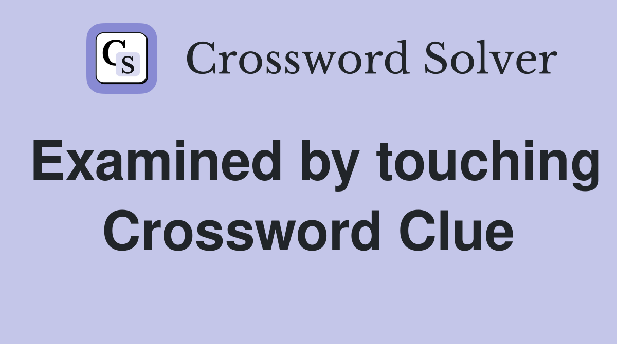 Examined by touching Crossword Clue