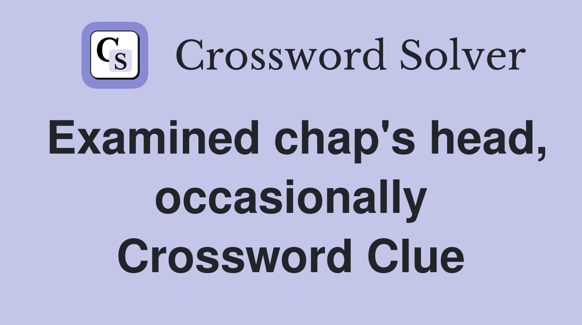 Examined chap's head, occasionally Crossword Clue