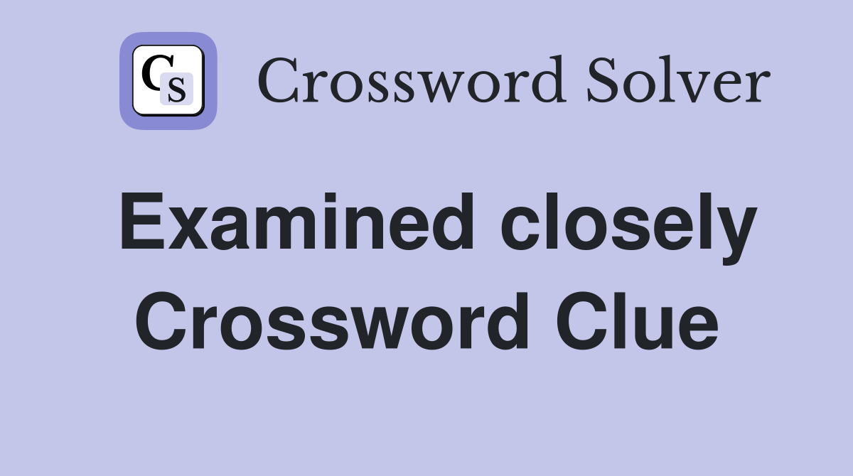 Examined closely Crossword Clue