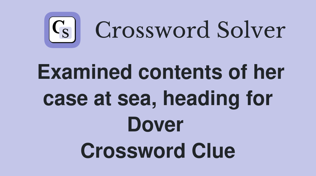 Examined contents of her case at sea, heading for Dover  Crossword Clue