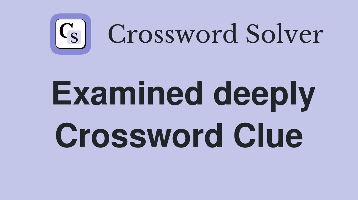 Examined deeply Crossword Clue