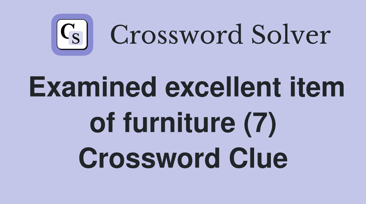 Examined excellent item of furniture (7) Crossword Clue