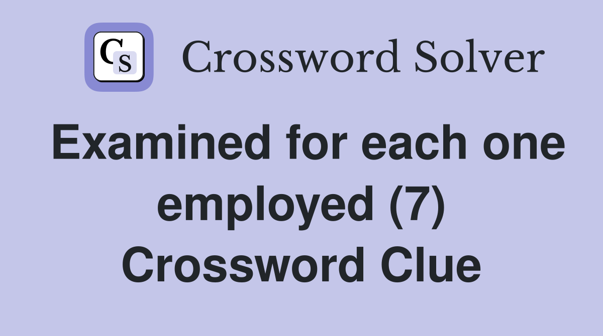 Examined for each one employed (7) Crossword Clue