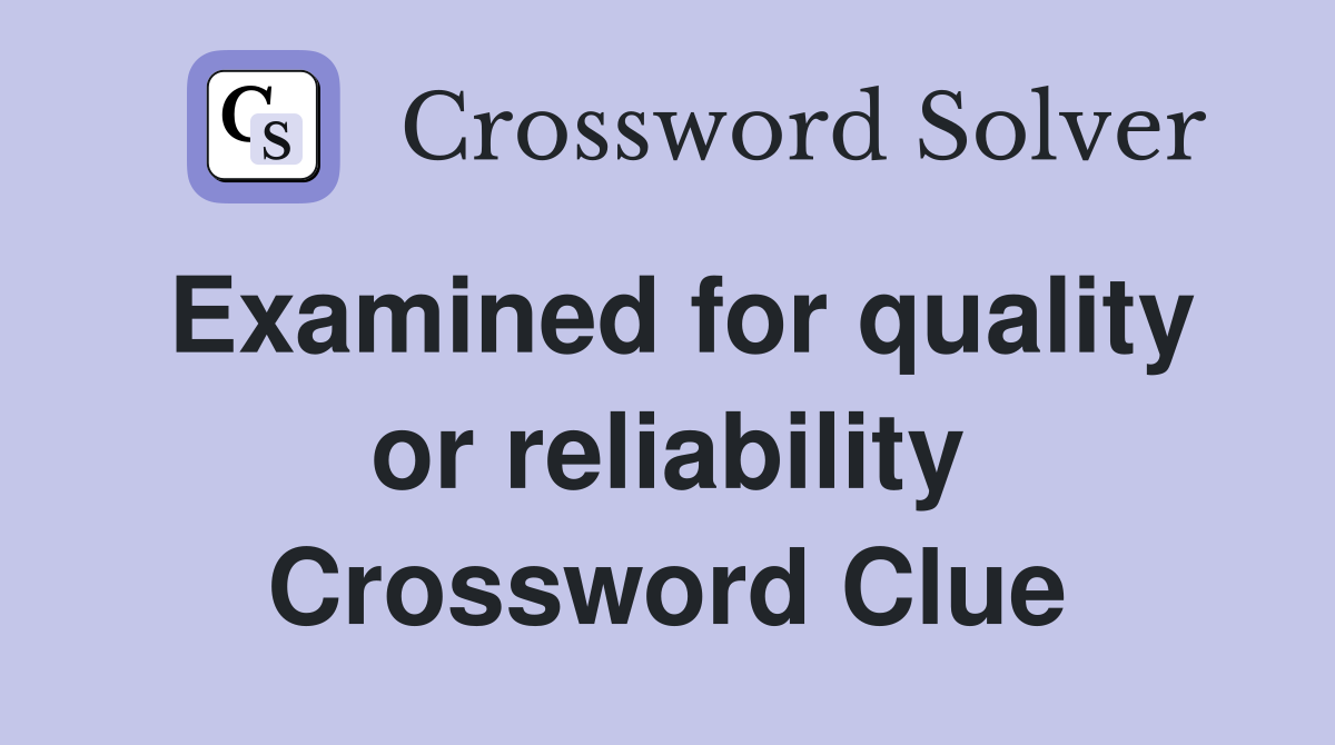 Examined for quality or reliability Crossword Clue