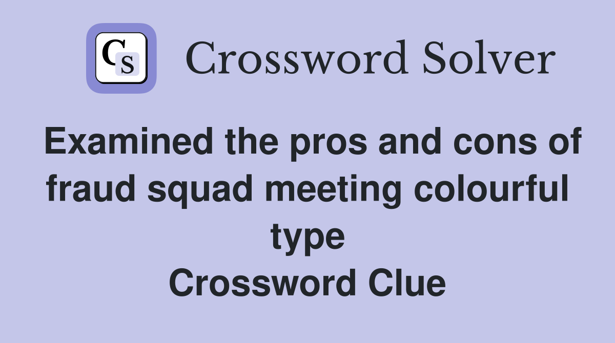 Examined the pros and cons of fraud squad meeting colourful type Crossword Clue