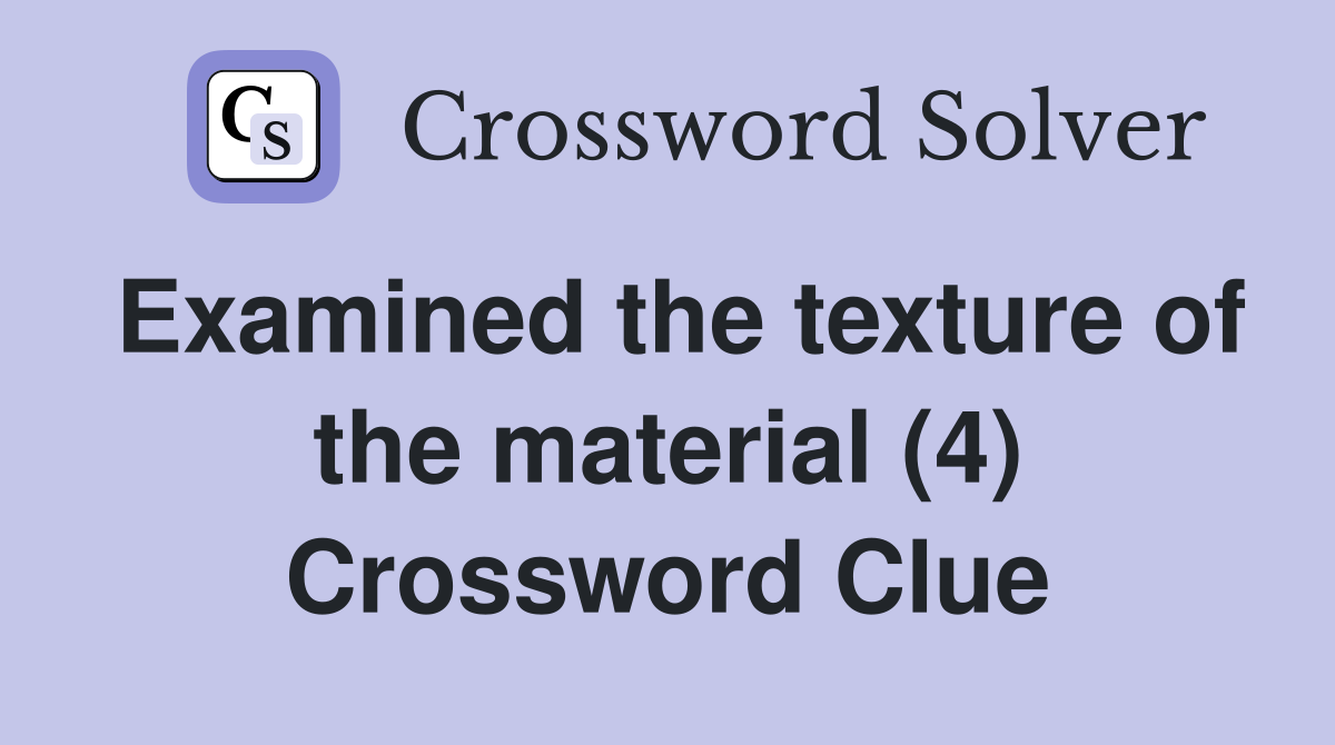 Examined the texture of the material (4) Crossword Clue