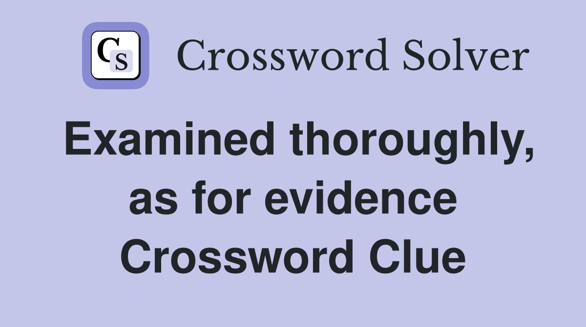 Examined thoroughly, as for evidence Crossword Clue