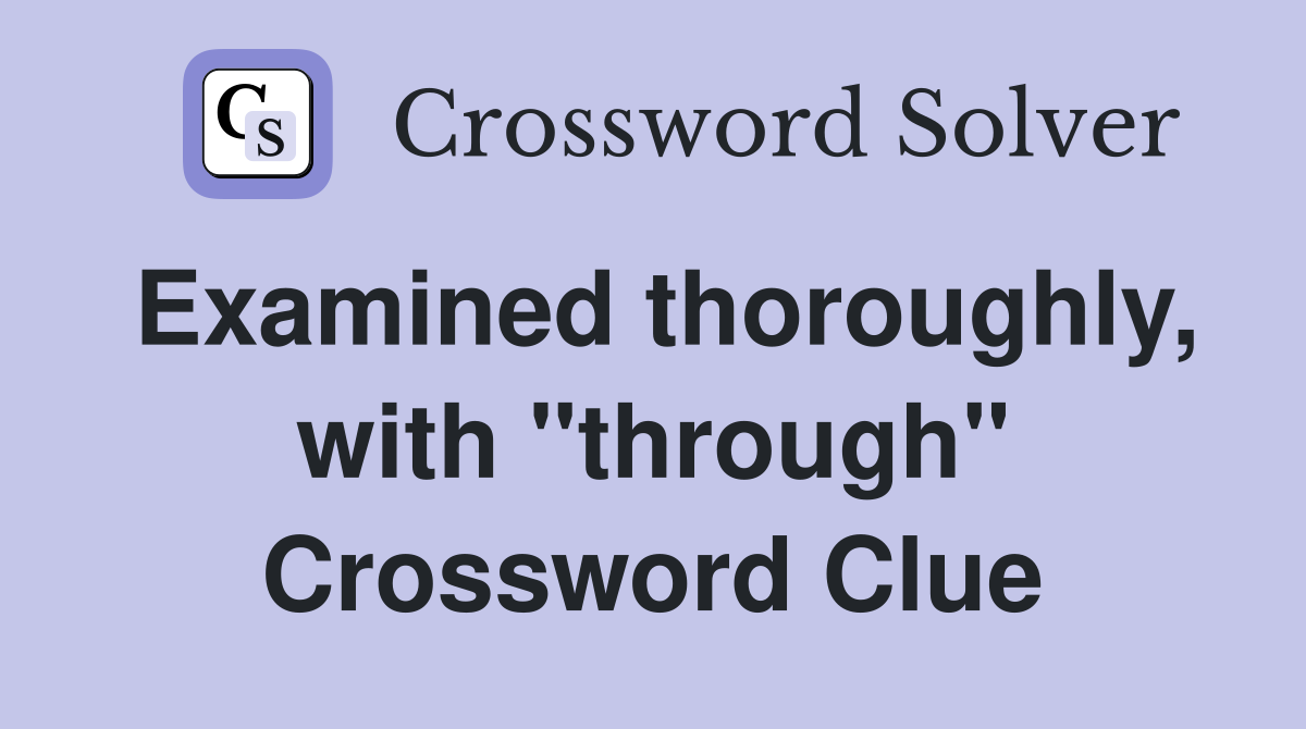 Examined thoroughly, with "through" Crossword Clue