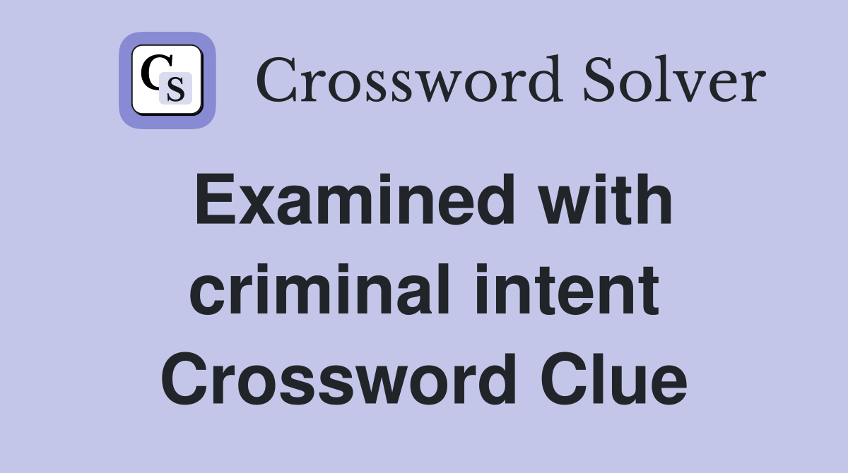 Examined with criminal intent Crossword Clue