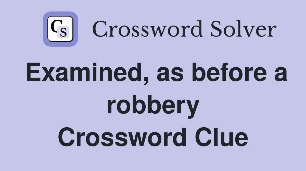 Examined, as before a robbery Crossword Clue