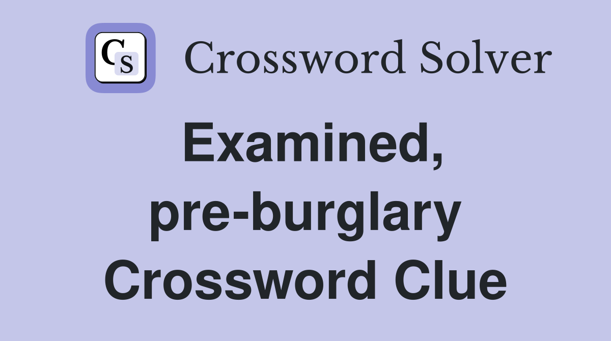 Examined, pre-burglary Crossword Clue