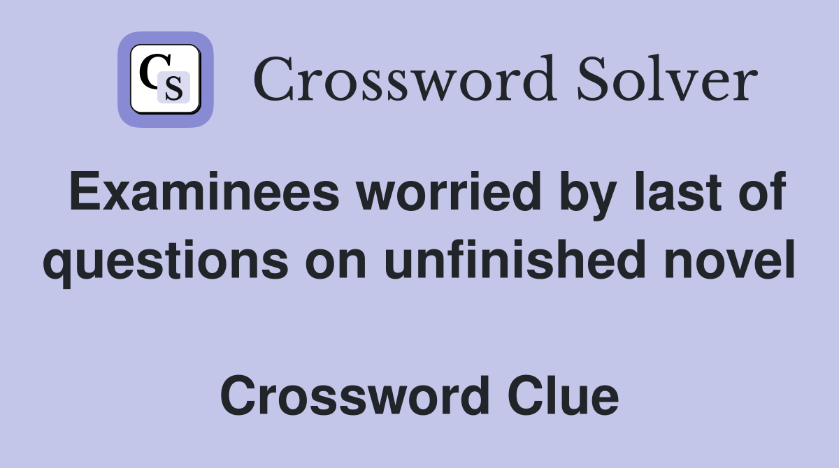 Examinees worried by last of questions on unfinished novel  Crossword Clue