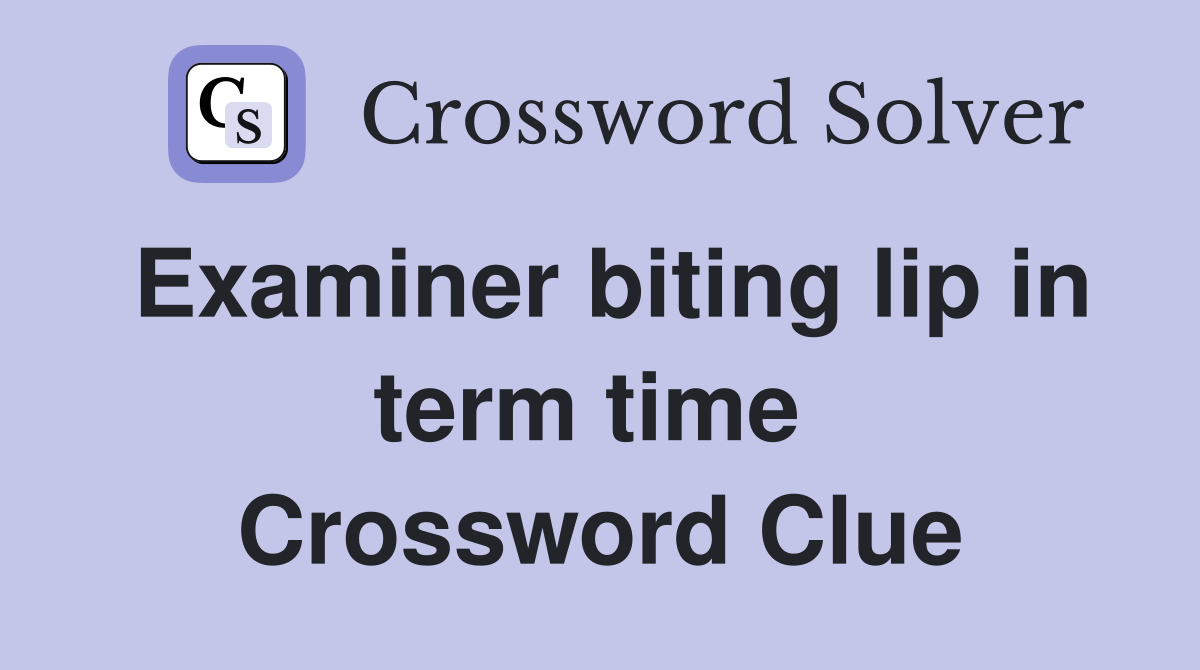 Examiner biting lip in term time  Crossword Clue