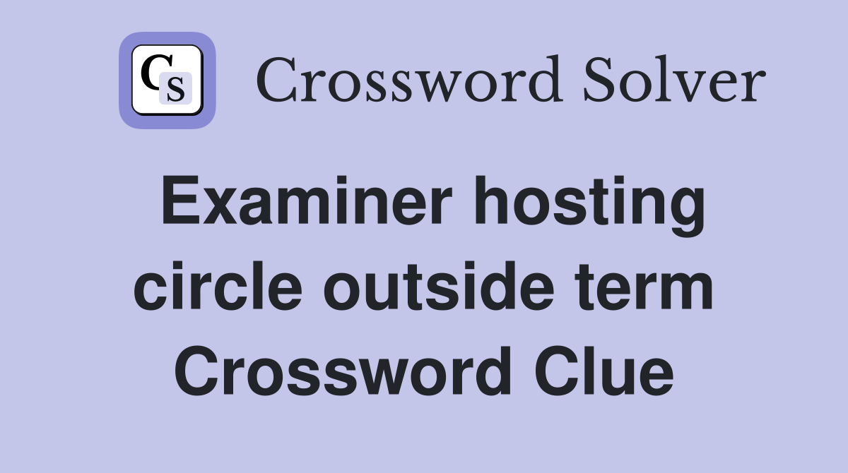 Examiner hosting circle outside term Crossword Clue