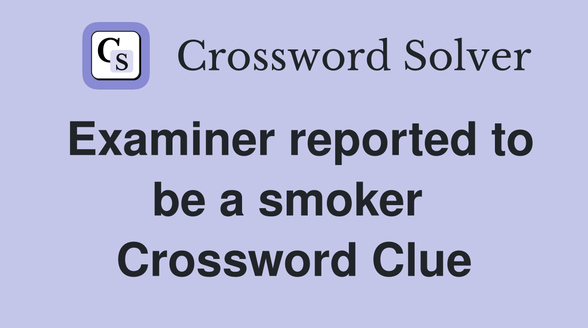 Examiner reported to be a smoker  Crossword Clue