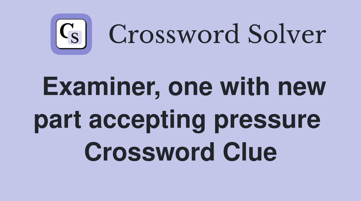 Examiner, one with new part accepting pressure  Crossword Clue