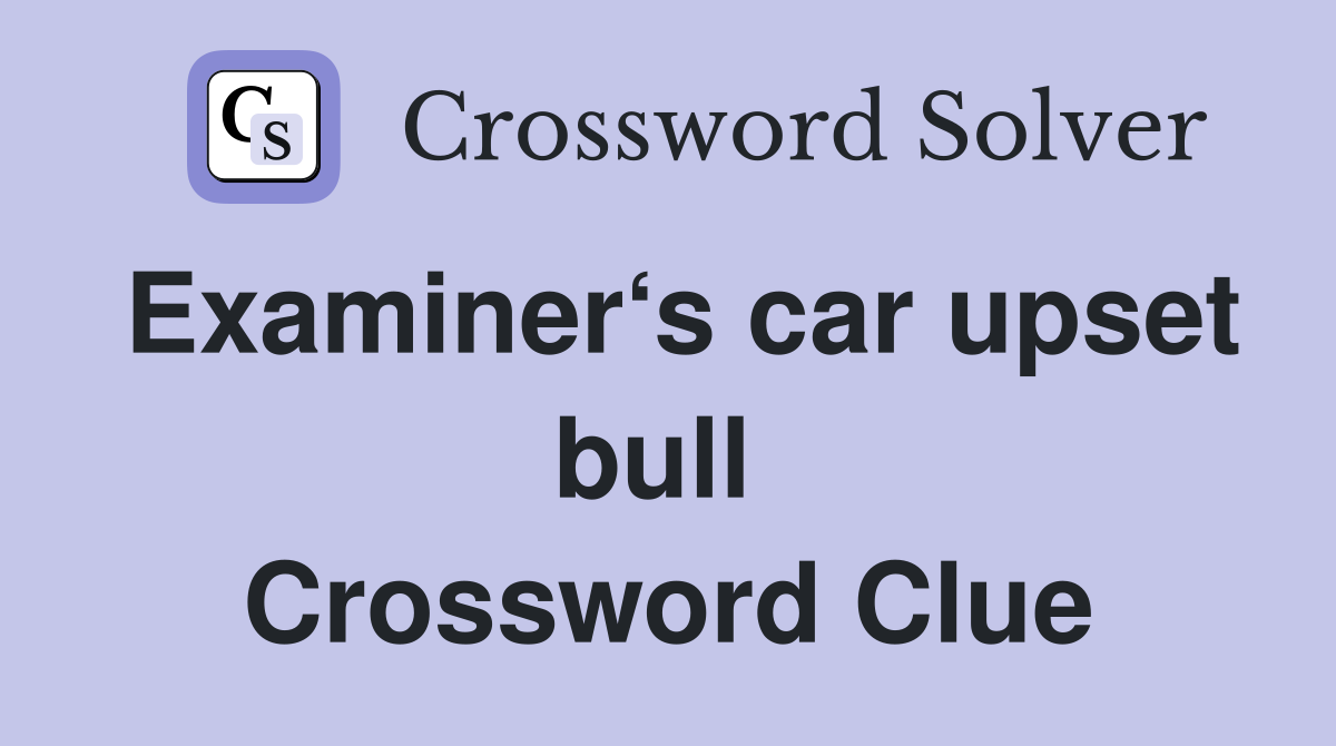 Examiner‘s car upset bull  Crossword Clue