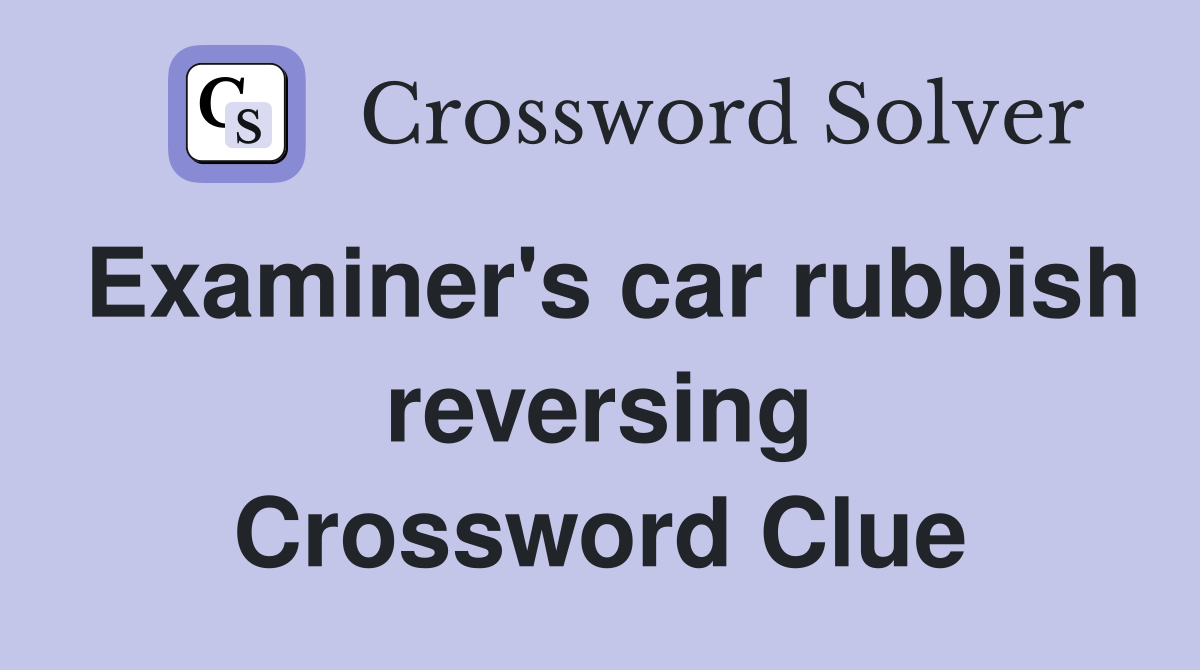 Examiner's car rubbish reversing Crossword Clue