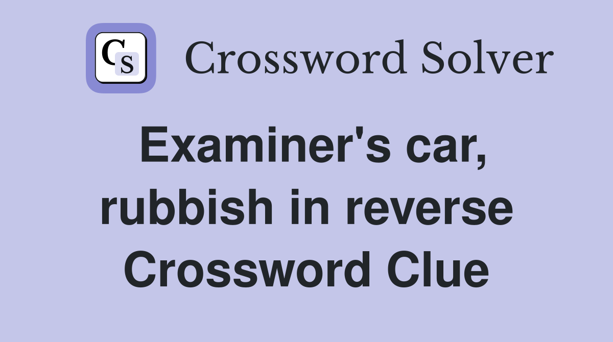 Examiner's car, rubbish in reverse Crossword Clue