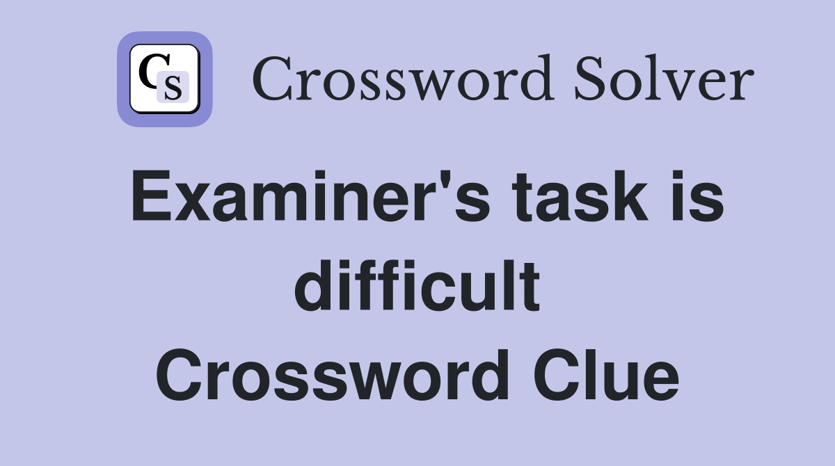 Examiner's task is difficult Crossword Clue