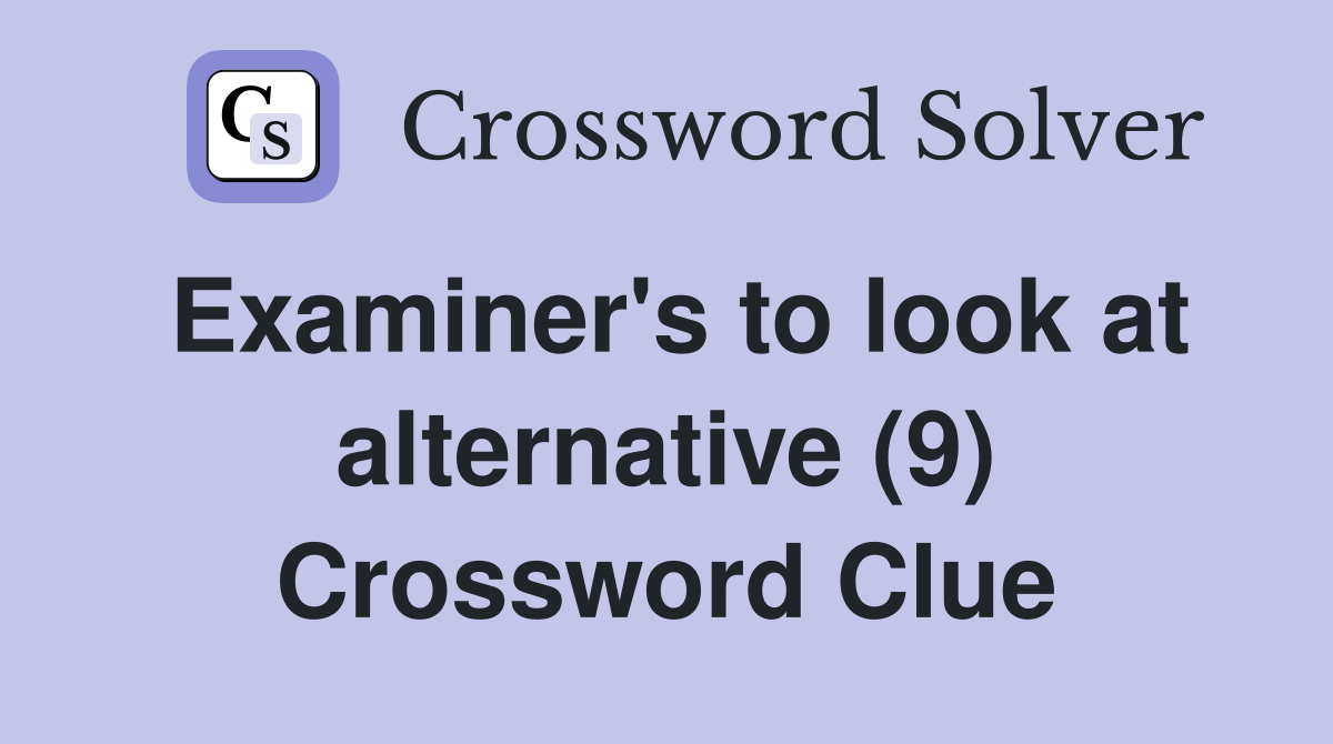 Examiner's to look at alternative (9) Crossword Clue