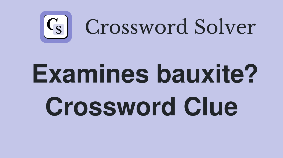 Examines bauxite? Crossword Clue