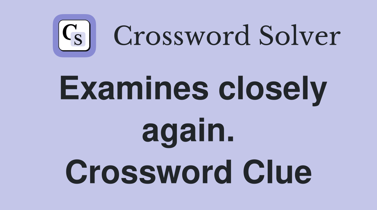 Examines closely again. Crossword Clue