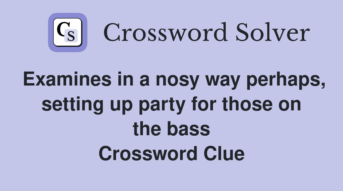 Examines in a nosy way perhaps, setting up party for those on the bass Crossword Clue