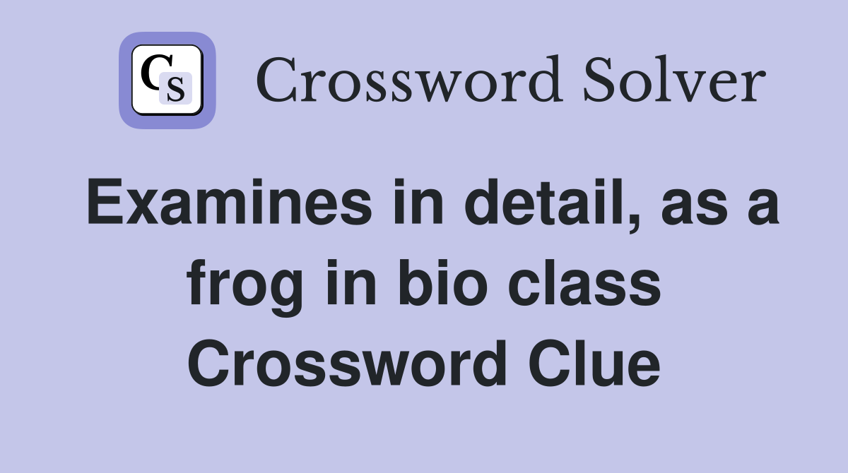 Examines in detail, as a frog in bio class Crossword Clue