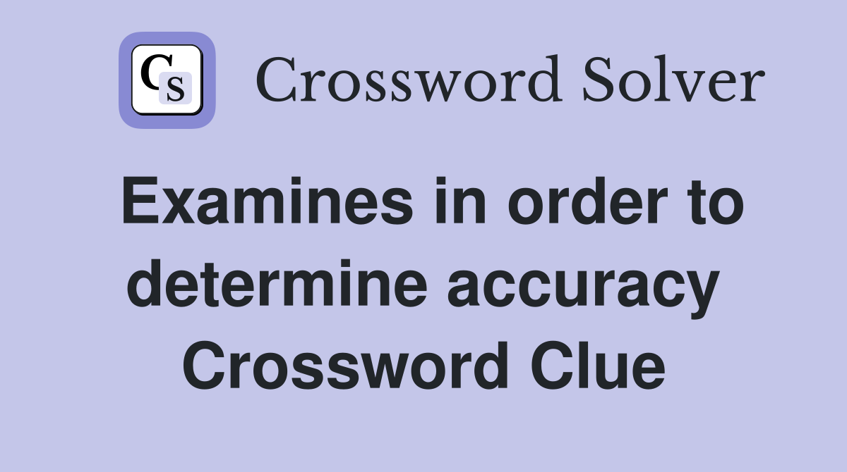 Examines in order to determine accuracy Crossword Clue