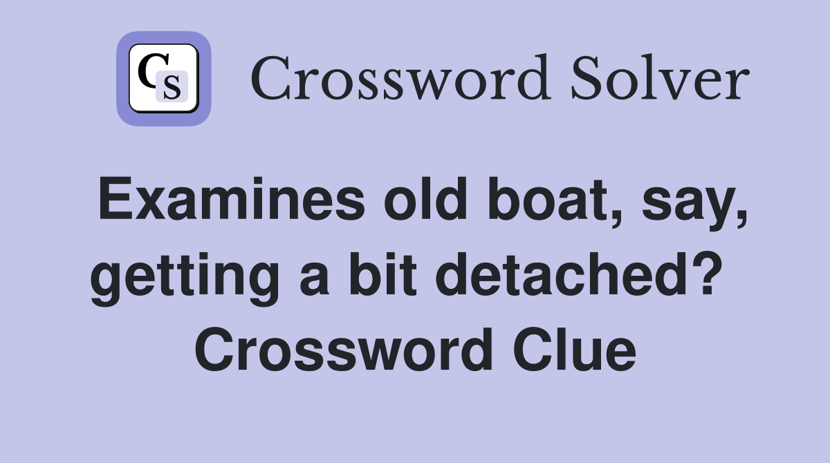 Examines old boat, say, getting a bit detached?  Crossword Clue