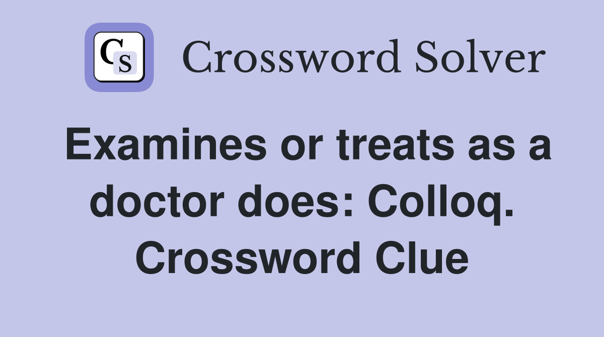 Examines or treats as a doctor does: Colloq. Crossword Clue