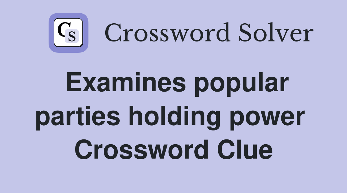 Examines popular parties holding power  Crossword Clue